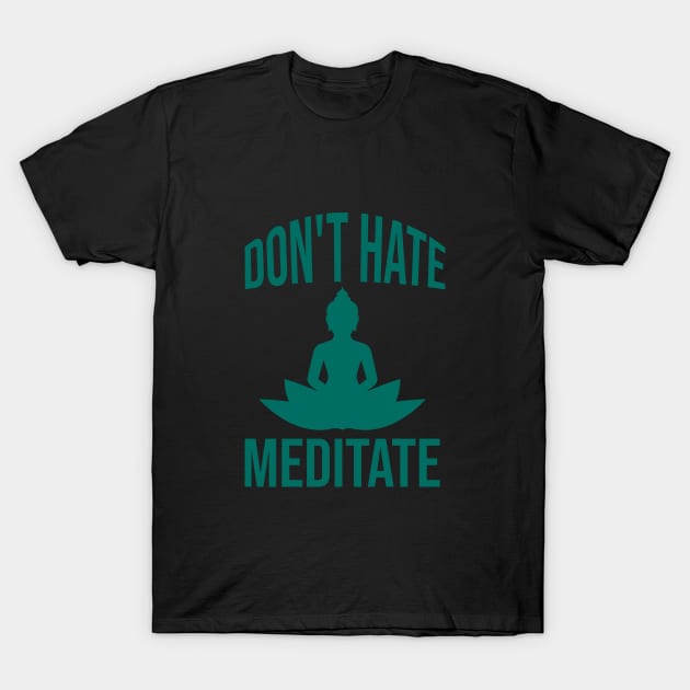 Don't hate meditate T-Shirt by cypryanus